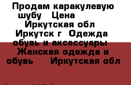 Продам каракулевую шубу › Цена ­ 3 000 - Иркутская обл., Иркутск г. Одежда, обувь и аксессуары » Женская одежда и обувь   . Иркутская обл.